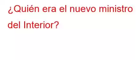 ¿Quién era el nuevo ministro del Interior?