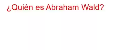 ¿Quién es Abraham Wald?