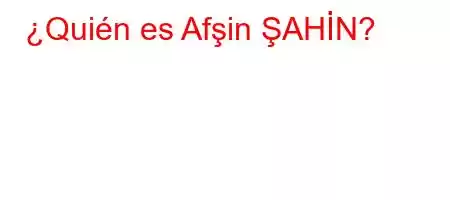 ¿Quién es Afşin ŞAHİN