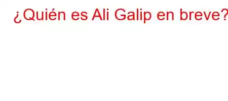 ¿Quién es Ali Galip en breve?