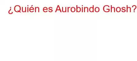 ¿Quién es Aurobindo Ghosh?