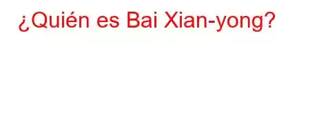 ¿Quién es Bai Xian-yong?