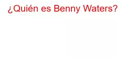 ¿Quién es Benny Waters?