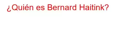 ¿Quién es Bernard Haitink?