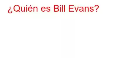 ¿Quién es Bill Evans?