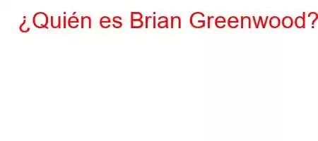 ¿Quién es Brian Greenwood?