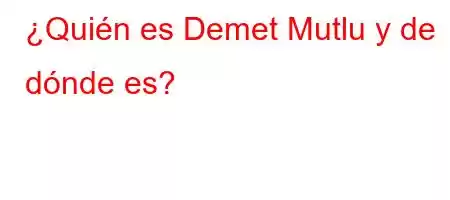 ¿Quién es Demet Mutlu y de dónde es