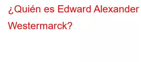 ¿Quién es Edward Alexander Westermarck?