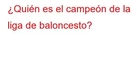 ¿Quién es el campeón de la liga de baloncesto?