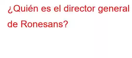 ¿Quién es el director general de Ronesans?