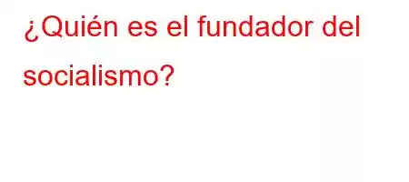 ¿Quién es el fundador del socialismo