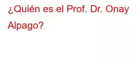 ¿Quién es el Prof. Dr. Onay Alpago?