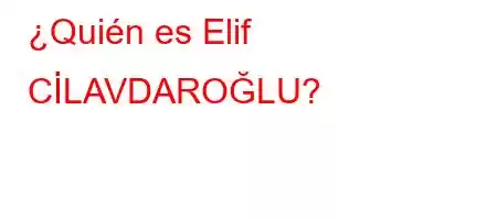 ¿Quién es Elif CİLAVDAROĞLU?