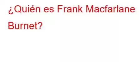 ¿Quién es Frank Macfarlane Burnet