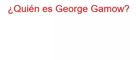 ¿Quién es George Gamow?