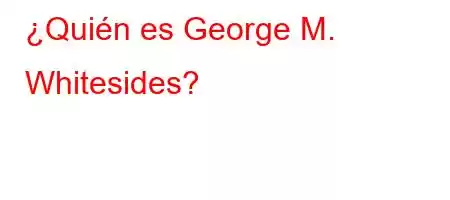 ¿Quién es George M. Whitesides