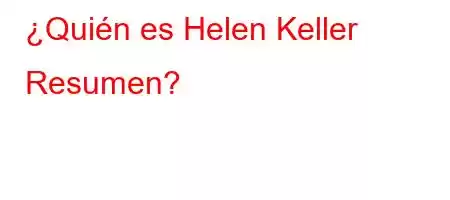 ¿Quién es Helen Keller Resumen