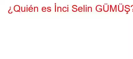 ¿Quién es İnci Selin GÜMÜŞ