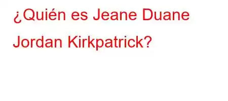 ¿Quién es Jeane Duane Jordan Kirkpatrick?