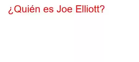 ¿Quién es Joe Elliott