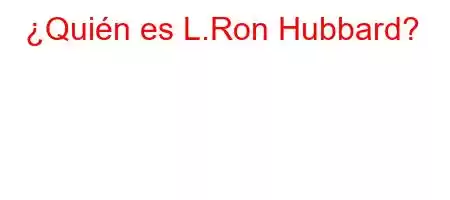 ¿Quién es L.Ron Hubbard?