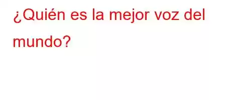 ¿Quién es la mejor voz del mundo?