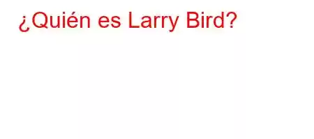 ¿Quién es Larry Bird?