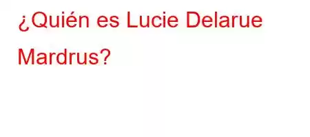 ¿Quién es Lucie Delarue Mardrus?