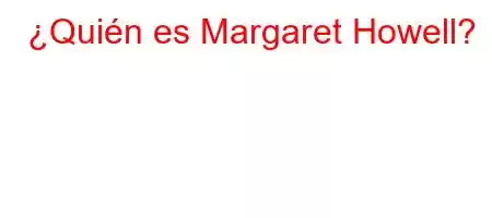 ¿Quién es Margaret Howell?