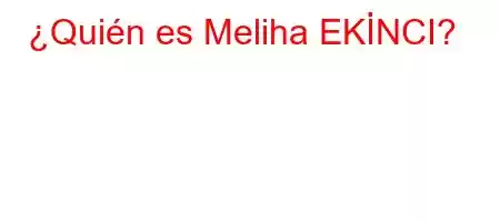 ¿Quién es Meliha EKİNCI