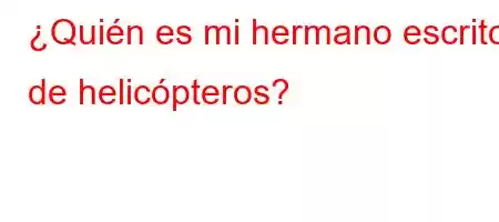 ¿Quién es mi hermano escritor de helicópteros?