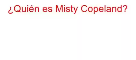 ¿Quién es Misty Copeland