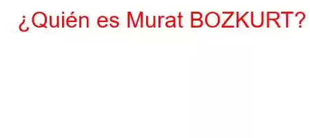 ¿Quién es Murat BOZKURT?