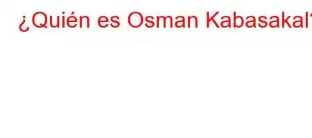 ¿Quién es Osman Kabasakal?