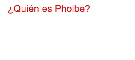 ¿Quién es Phoibe?