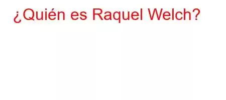 ¿Quién es Raquel Welch?