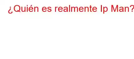 ¿Quién es realmente Ip Man?