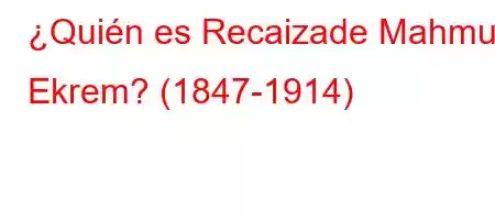 ¿Quién es Recaizade Mahmut Ekrem? (1847-1914)