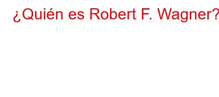 ¿Quién es Robert F. Wagner?