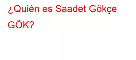 ¿Quién es Saadet Gökçe GÖK?