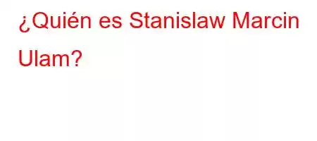 ¿Quién es Stanislaw Marcin Ulam?