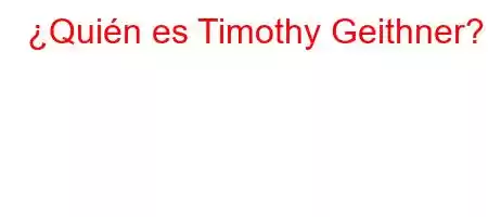 ¿Quién es Timothy Geithner?