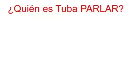 ¿Quién es Tuba PARLAR