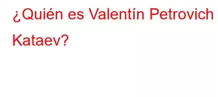 ¿Quién es Valentín Petrovich Kataev