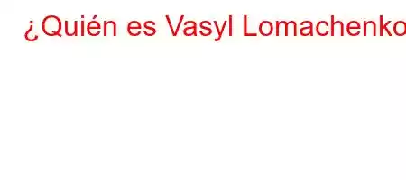 ¿Quién es Vasyl Lomachenko?