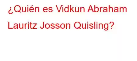 ¿Quién es Vidkun Abraham Lauritz Josson Quisling