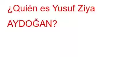 ¿Quién es Yusuf Ziya AYDOĞAN?