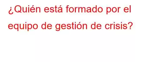 ¿Quién está formado por el equipo de gestión de crisis?