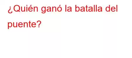 ¿Quién ganó la batalla del puente?