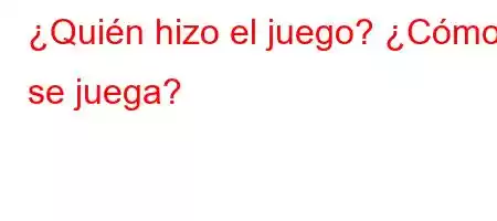 ¿Quién hizo el juego? ¿Cómo se juega?